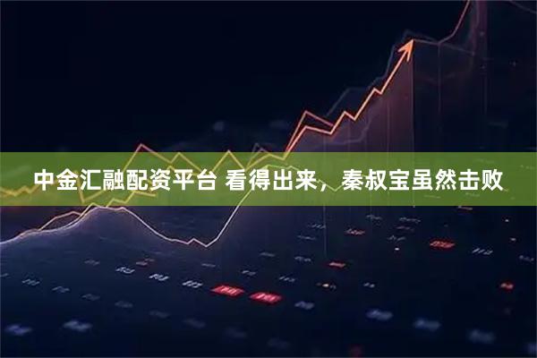 中金汇融配资平台 看得出来，秦叔宝虽然击败