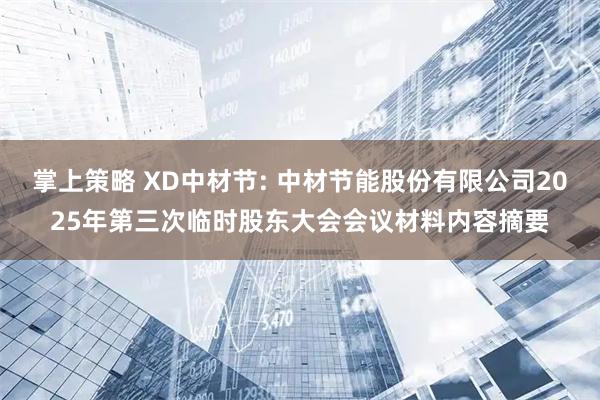 掌上策略 XD中材节: 中材节能股份有限公司2025年第三次临时股东大会会议材料内容摘要