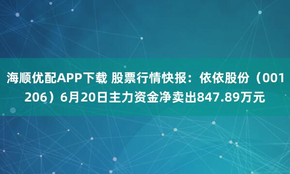 海顺优配APP下载 股票行情快报：依依股份（001206）6月20日主力资金净卖出847.89万元