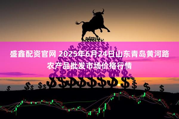 盛鑫配资官网 2025年6月24日山东青岛黄河路农产品批发市场价格行情