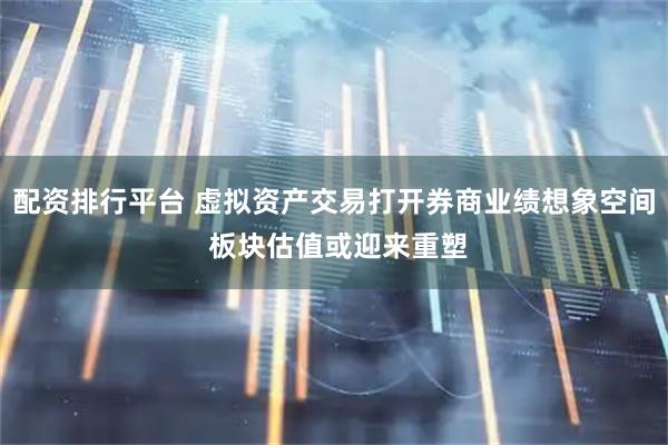 配资排行平台 虚拟资产交易打开券商业绩想象空间 板块估值或迎来重塑