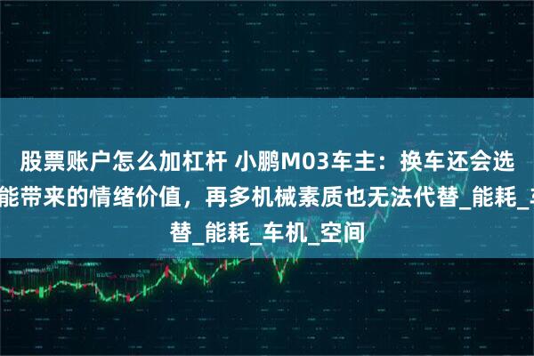 股票账户怎么加杠杆 小鹏M03车主：换车还会选小鹏，智能带来的情绪价值，再多机械素质也无法代替_能耗_车机_空间