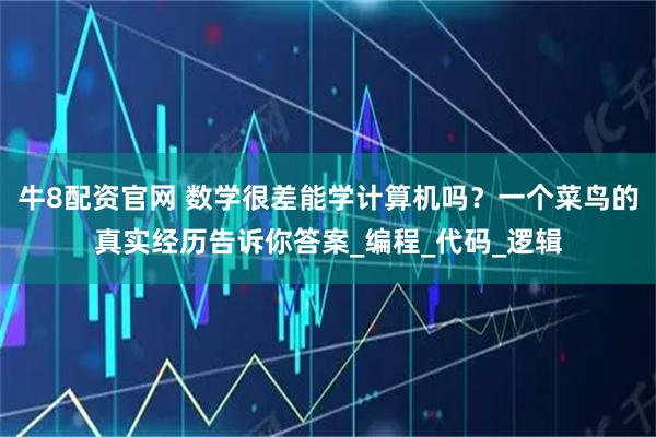 牛8配资官网 数学很差能学计算机吗？一个菜鸟的真实经历告诉你答案_编程_代码_逻辑