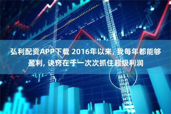 弘利配资APP下载 2016年以来, 我每年都能够盈利, 诀窍在于一次次抓住超级利润