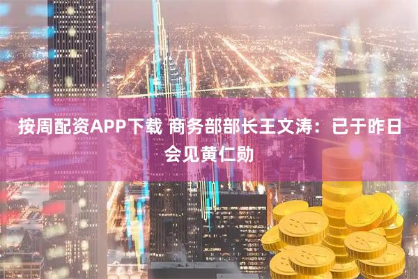 按周配资APP下载 商务部部长王文涛：已于昨日会见黄仁勋