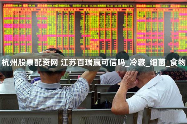 杭州股票配资网 江苏百瑞赢可信吗_冷藏_细菌_食物