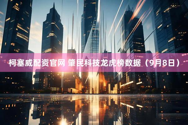 柯塞威配资官网 肇民科技龙虎榜数据（9月8日）
