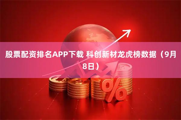 股票配资排名APP下载 科创新材龙虎榜数据（9月8日）