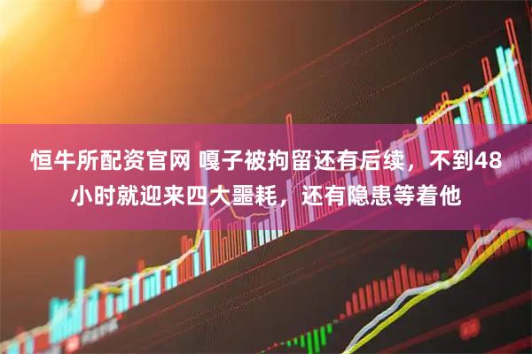 恒牛所配资官网 嘎子被拘留还有后续，不到48小时就迎来四大噩耗，还有隐患等着他