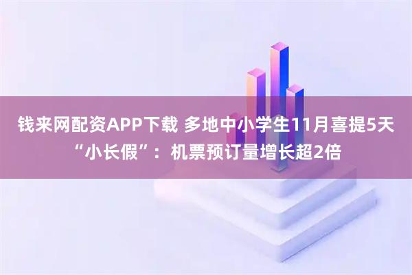 钱来网配资APP下载 多地中小学生11月喜提5天“小长假”：机票预订量增长超2倍