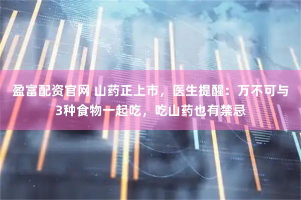 盈富配资官网 山药正上市，医生提醒：万不可与3种食物一起吃，吃山药也有禁忌