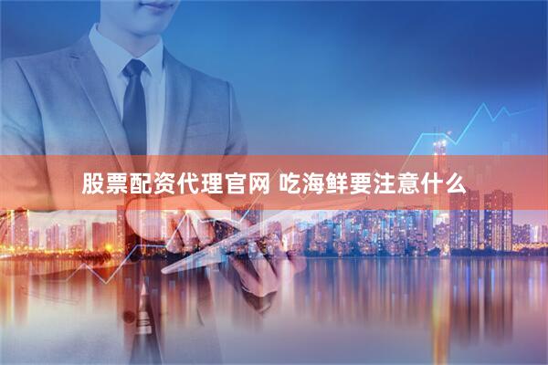 股票配资代理官网 吃海鲜要注意什么