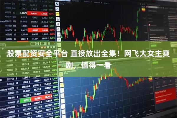 股票配资安全平台 直接放出全集！网飞大女主爽剧，值得一看