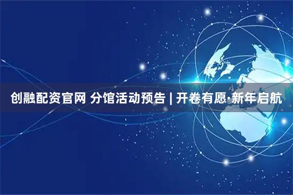 创融配资官网 分馆活动预告 | 开卷有愿·新年启航