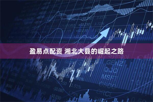 盈易点配资 湘北大县的崛起之路