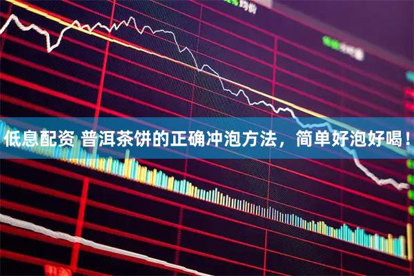 低息配资 普洱茶饼的正确冲泡方法，简单好泡好喝！