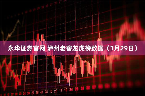 永华证券官网 泸州老窖龙虎榜数据（1月29日）