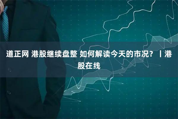 道正网 港股继续盘整 如何解读今天的市况？丨港股在线