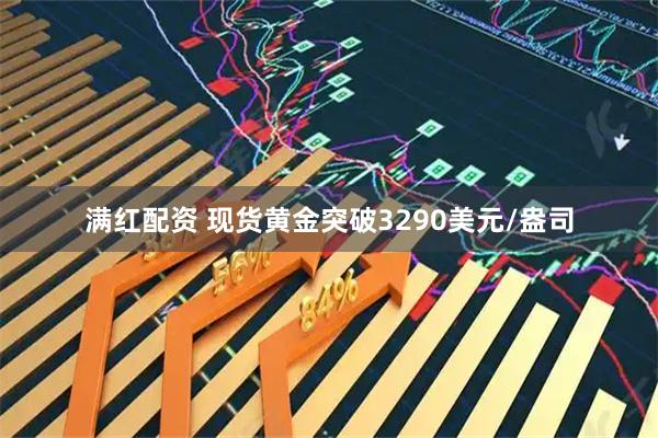 满红配资 现货黄金突破3290美元/盎司