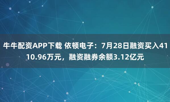 牛牛配资APP下载 依顿电子：7月28日融资买入4110.96万元，融资融券余额3.12亿元