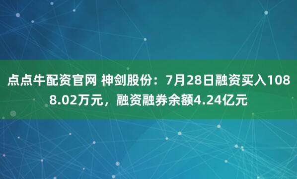 点点牛配资官网 神剑股份：7月28日融资买入1088.02万元，融资融券余额4.24亿元