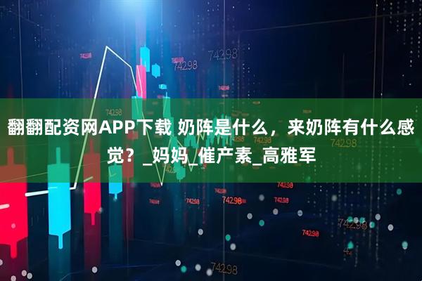 翻翻配资网APP下载 奶阵是什么，来奶阵有什么感觉？_妈妈_催产素_高雅军
