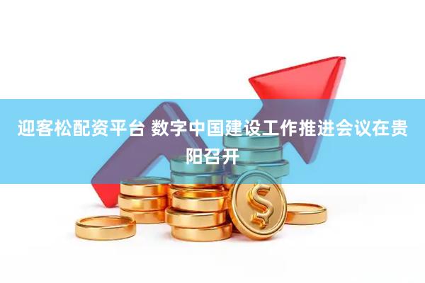 迎客松配资平台 数字中国建设工作推进会议在贵阳召开