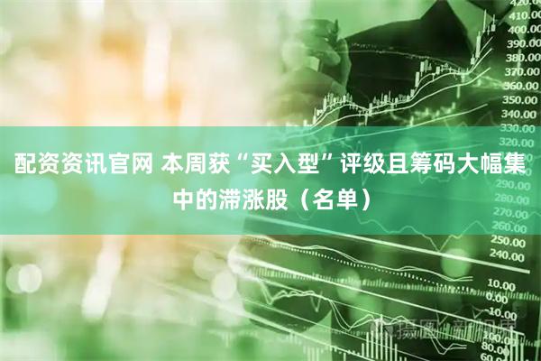配资资讯官网 本周获“买入型”评级且筹码大幅集中的滞涨股（名单）