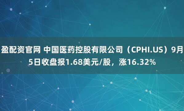 盈配资官网 中国医药控股有限公司（CPHI.US）9月5日收盘报1.68美元/股，涨16.32%
