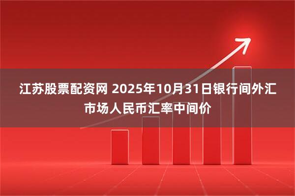 江苏股票配资网 2025年10月31日银行间外汇市场人民币汇率中间价