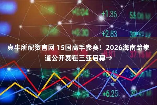 真牛所配资官网 15国高手参赛！2026海南跆拳道公开赛在三亚启幕→
